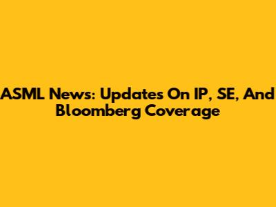 ASML News: Updates On IP, SE, And Bloomberg Coverage