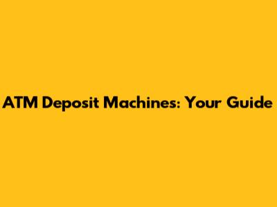 ATM Deposit Machines: Your Guide