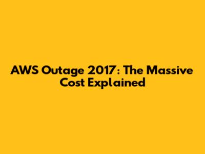 AWS Outage 2017: The Massive Cost Explained