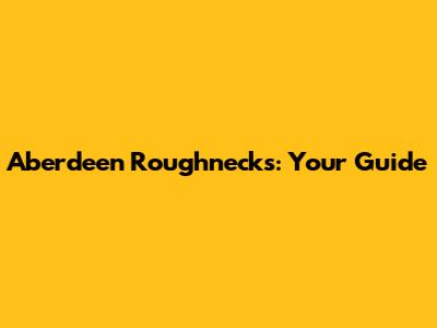 Aberdeen Roughnecks: Your Guide