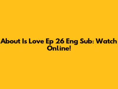 About Is Love Ep 26 Eng Sub: Watch Online!