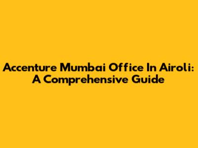 Accenture Mumbai Office In Airoli: A Comprehensive Guide