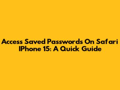 Access Saved Passwords On Safari IPhone 15: A Quick Guide