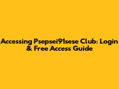 Accessing Psepsei91sese Club: Login & Free Access Guide