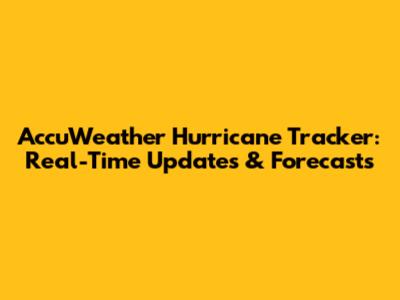 AccuWeather Hurricane Tracker: Real-Time Updates & Forecasts