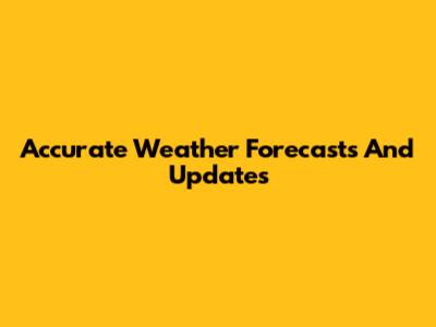 Accurate Weather Forecasts And Updates