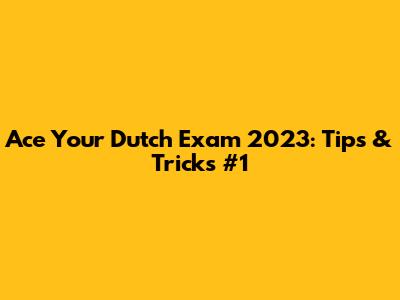 Ace Your Dutch Exam 2023: Tips & Tricks #1