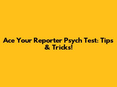 Ace Your Reporter Psych Test: Tips & Tricks!