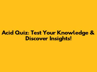 Acid Quiz: Test Your Knowledge & Discover Insights!