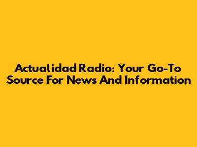 Actualidad Radio: Your Go-To Source For News And Information
