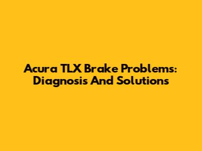 Acura TLX Brake Problems: Diagnosis And Solutions