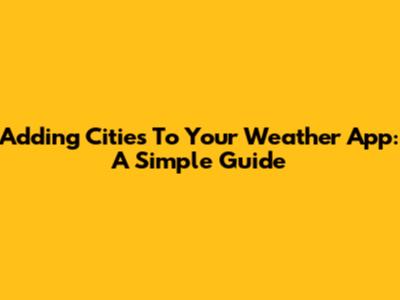 Adding Cities To Your Weather App: A Simple Guide
