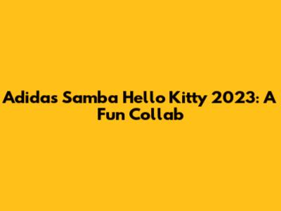 Adidas Samba Hello Kitty 2023: A Fun Collab