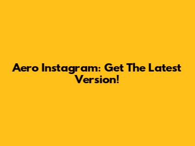 Aero Instagram: Get The Latest Version!
