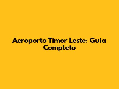 Aeroporto Timor Leste: Guia Completo