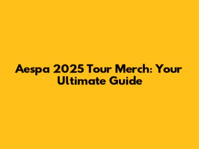 Aespa 2025 Tour Merch: Your Ultimate Guide