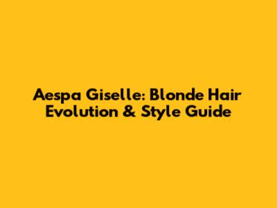 Aespa Giselle: Blonde Hair Evolution & Style Guide