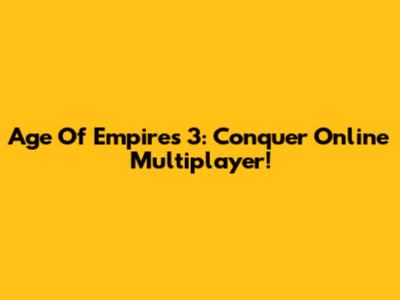 Age Of Empires 3: Conquer Online Multiplayer!