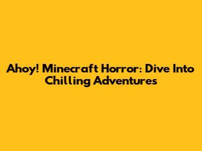 Ahoy! Minecraft Horror: Dive Into Chilling Adventures