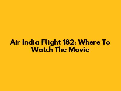 Air India Flight 182: Where To Watch The Movie