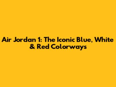 Air Jordan 1: The Iconic Blue, White & Red Colorways