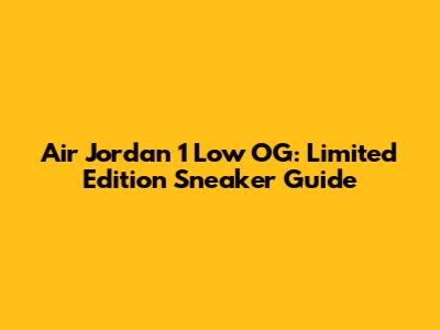 Air Jordan 1 Low OG: Limited Edition Sneaker Guide