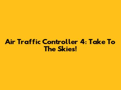Air Traffic Controller 4: Take To The Skies!