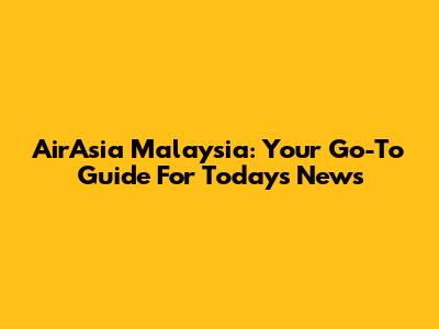 AirAsia Malaysia: Your Go-To Guide For Today's News