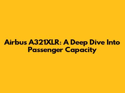 Airbus A321XLR: A Deep Dive Into Passenger Capacity