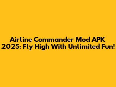Airline Commander Mod APK 2025: Fly High With Unlimited Fun!