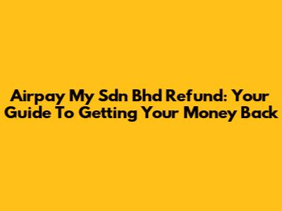 Airpay My Sdn Bhd Refund: Your Guide To Getting Your Money Back