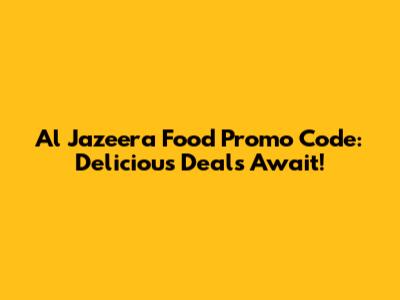 Al Jazeera Food Promo Code: Delicious Deals Await!