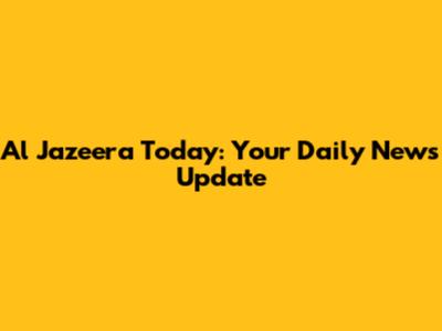 Al Jazeera Today: Your Daily News Update