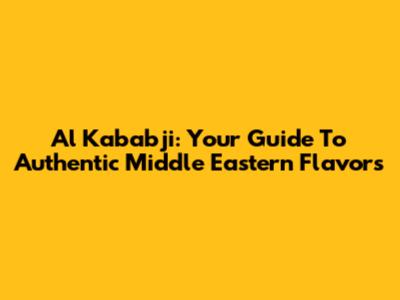 Al Kababji: Your Guide To Authentic Middle Eastern Flavors