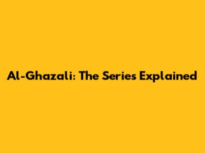 Al-Ghazali: The Series Explained