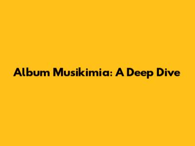 Album Musikimia: A Deep Dive