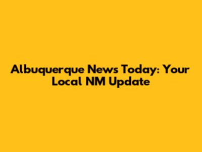 Albuquerque News Today: Your Local NM Update