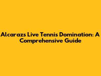 Alcaraz's Live Tennis Domination: A Comprehensive Guide