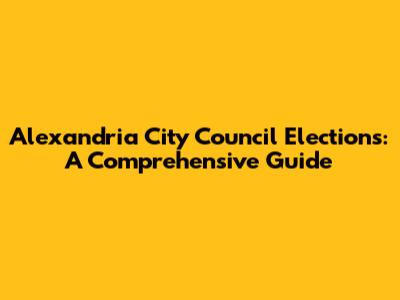 Alexandria City Council Elections: A Comprehensive Guide