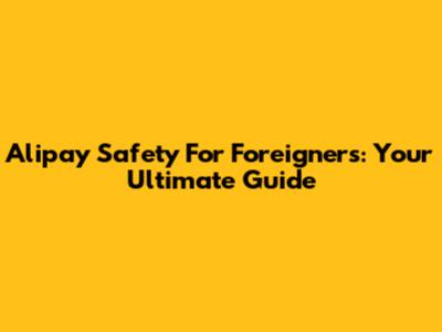 Alipay Safety For Foreigners: Your Ultimate Guide