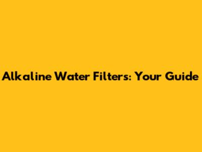 Alkaline Water Filters: Your Guide