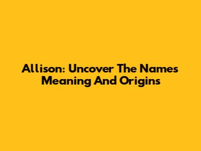 Allison: Uncover The Name's Meaning And Origins