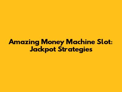 Amazing Money Machine Slot: Jackpot Strategies
