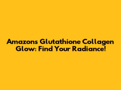 Amazon's Glutathione Collagen Glow: Find Your Radiance!