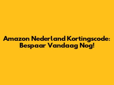 Amazon Nederland Kortingscode: Bespaar Vandaag Nog!