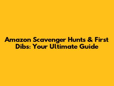 Amazon Scavenger Hunts & First Dibs: Your Ultimate Guide