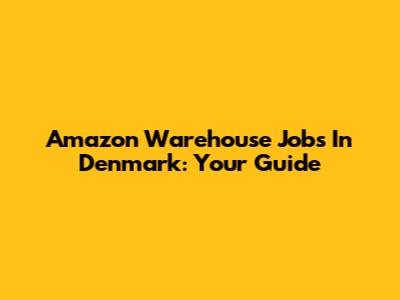 Amazon Warehouse Jobs In Denmark: Your Guide