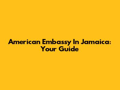 American Embassy In Jamaica: Your Guide