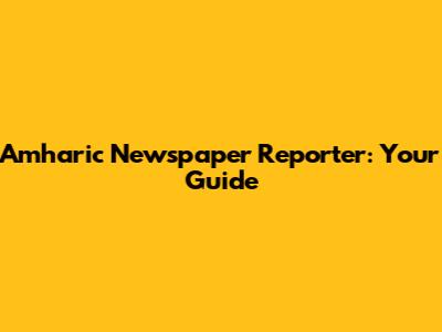 Amharic Newspaper Reporter: Your Guide