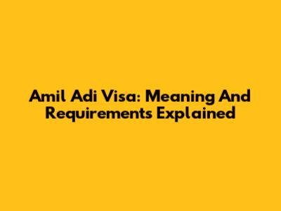 Amil Adi Visa: Meaning And Requirements Explained